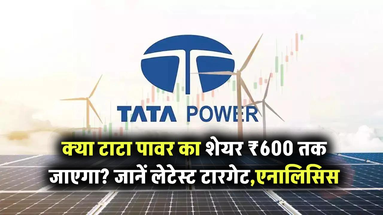 क्या टाटा पावर का शेयर ₹600 तक जाएगा? जानिए लेटेस्ट टारगेट और एनालिसिस
