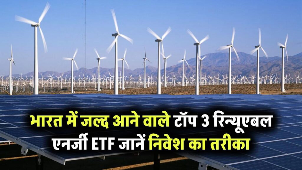 Renewable Energy ETFs: भारत में जल्द लॉन्च होने वाले टॉप 3 ETF विकल्प – जानें कैसे करें निवेश