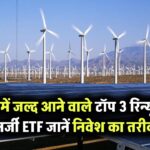 Renewable Energy ETFs: भारत में जल्द लॉन्च होने वाले टॉप 3 ETF विकल्प – जानें कैसे करें निवेश