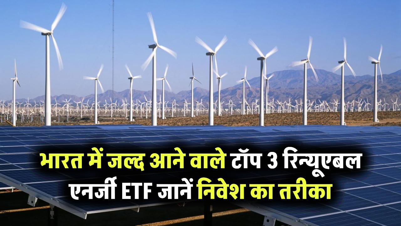 Renewable Energy ETFs: भारत में जल्द लॉन्च होने वाले टॉप 3 ETF विकल्प – जानें कैसे करें निवेश