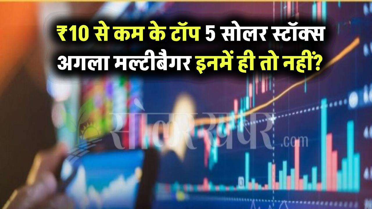 ₹10 से कम के टॉप 5 सोलर स्टॉक्स – क्या इनमें छुपा है अगला मल्टीबैगर?