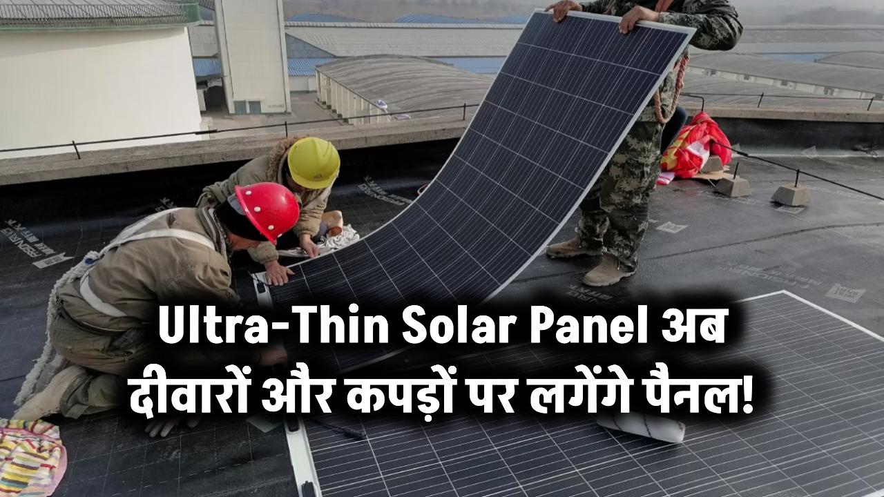 Ultra-Thin Solar Panel: अब दीवारों और कपड़ों पर भी लगेगा सोलर!