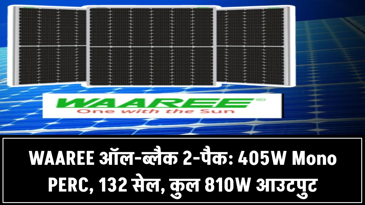 WAAREE ऑल-ब्लैक सोलर पैनल (2 का पैक): 405W Mono PERC, 132 सेल, 45.22V आउटपुट – कुल 810W पावर