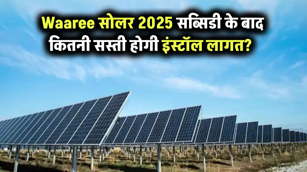 Waaree सोलर पैनल 2025: MNRE सब्सिडी के बाद जानिए कितना सस्ता पड़ेगा इंस्टॉल करना