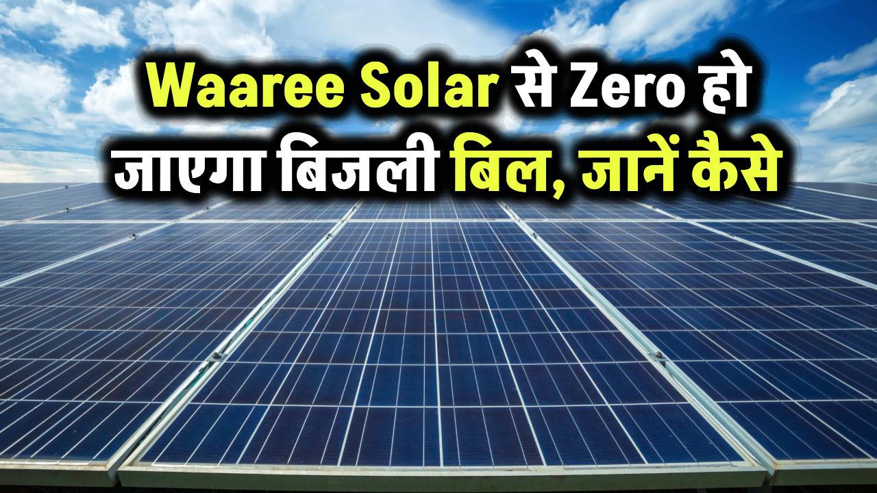 Waaree Solar से Zero हो जाएगा बिजली बिल, जानिए कैसे पाएं सरकारी सब्सिडी और कैसे लगवाएं सोलर पैनल!