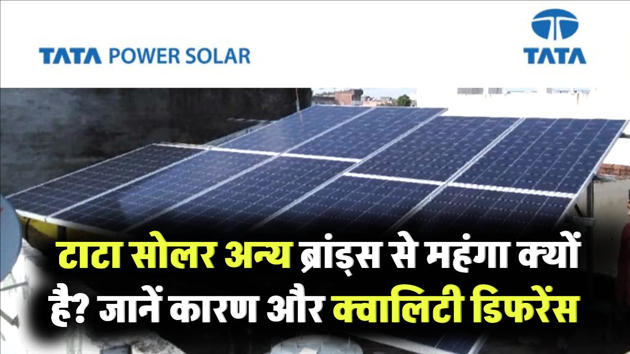 Tata Solar Expensive: टाटा सोलर अन्य ब्रांड्स से महंगा क्यों है? जानें कारण और क्वालिटी डिफरेंस