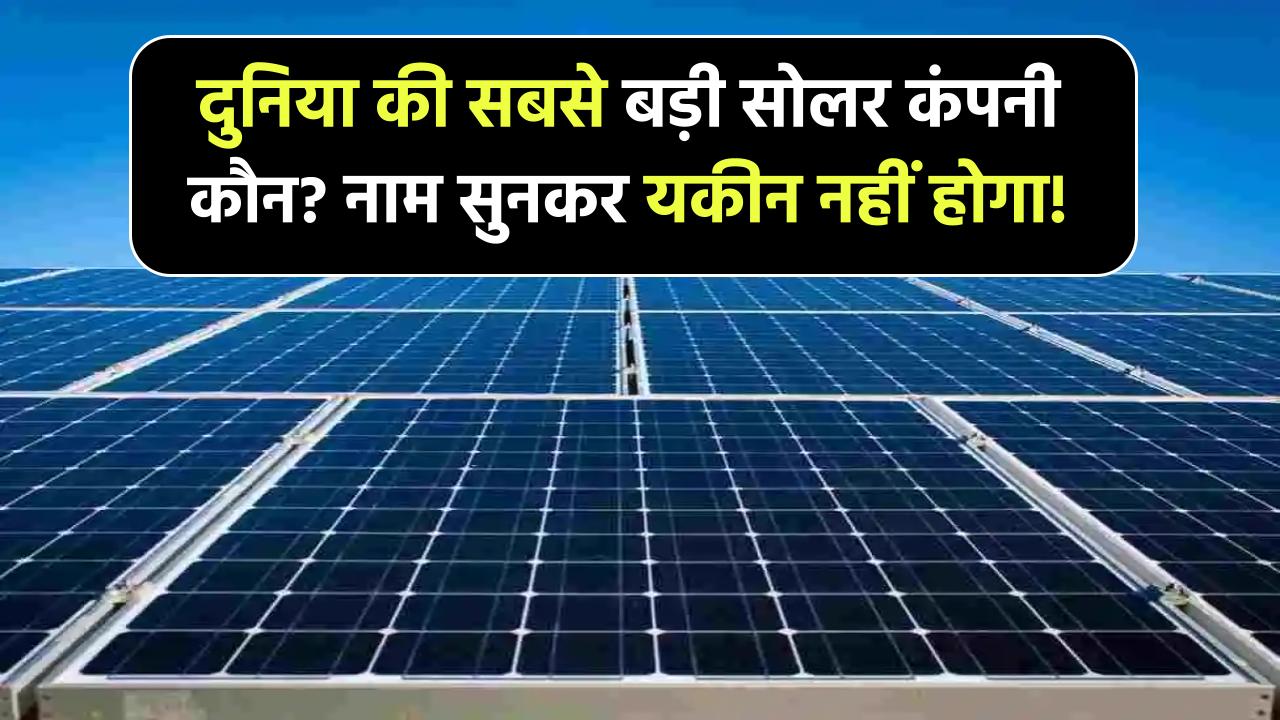 दुनिया की सबसे बड़ी सोलर कंपनी कौन है? जब आप नाम जानेंगे तो यकीन नहीं होगा!