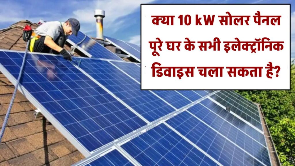 क्या 10kW सोलर पैनल से क्या पूरा घर और सभी इलेक्ट्रॉनिक डिवाइस चलाए जा सकते हैं?