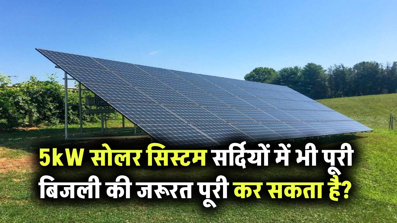 क्या 5kW सोलर सिस्टम सर्दियों में भी पूरी बिजली की जरूरत पूरी कर सकता है?