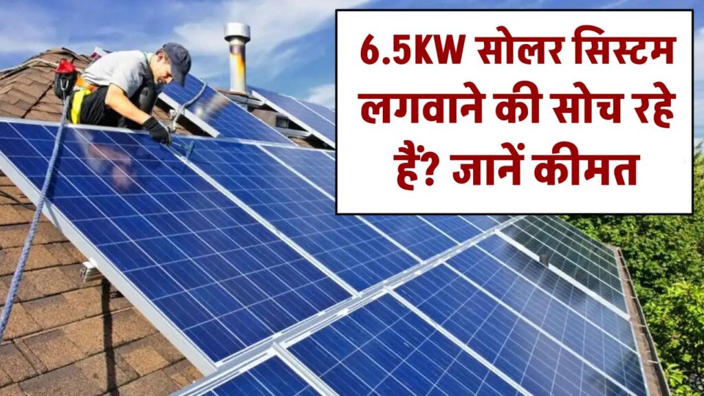 6.5KW सोलर सिस्टम लगवाने की सोच रहे हैं? जानिए कीमत, सब्सिडी और बिजली बचत का पूरा हिसाब!