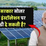 क्या सरकार सोलर पैनल इंस्टॉलेशन पर और ज्यादा सब्सिडी दे सकती है?