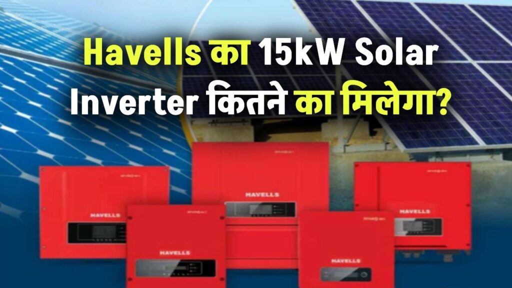 Havells का 15kW Solar Inverter कितने का मिलेगा? जानिए फीचर्स, कीमत और खरीदने से पहले की जरूरी बातें