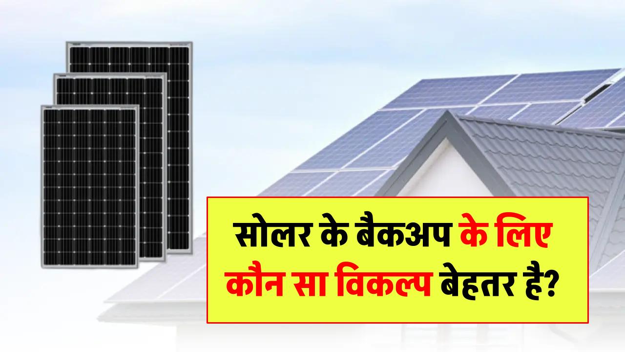 लिथियम बैटरी या लीड-एसिड सोलर पैनल के बैकअप के लिए कौन सा विकल्प बेहतर है?