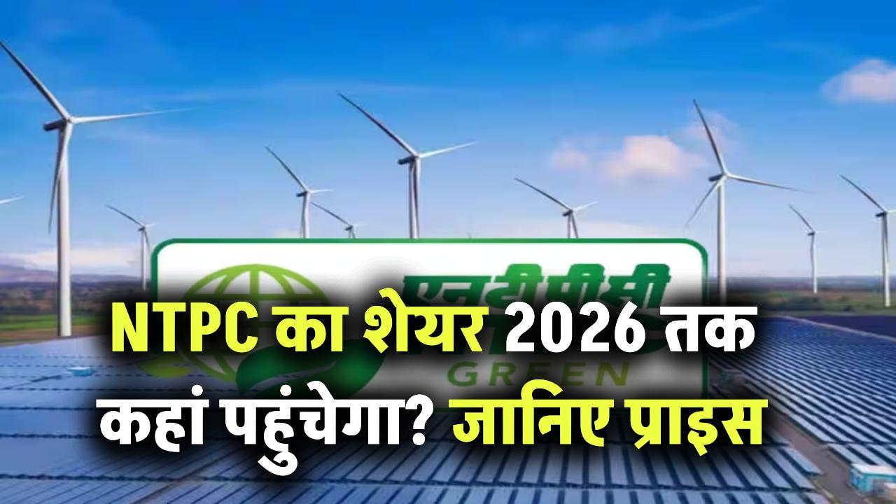 NTPC का शेयर 2026 तक कहां पहुंचेगा? जानिए प्राइस टारगेट और मार्केट का मूड!