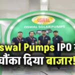 Oswal Pumps IPO ने चौंका दिया बाजार! ₹614 से लिस्ट हुआ ₹634, शेयर मार्केट में धमाकेदार एंट्री