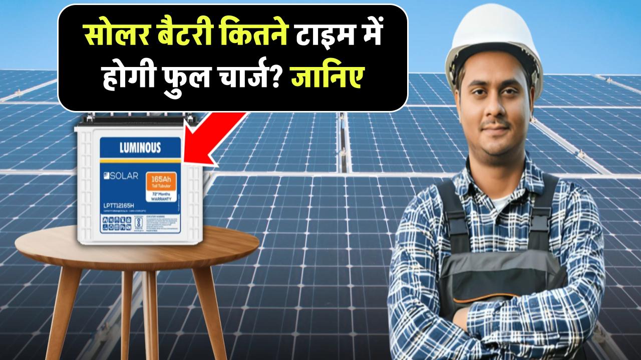 सोलर बैटरी कितने टाइम में होगी फुल चार्ज? जानिए