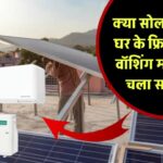 क्या सोलर पैनल से घर के फ्रिज, कूलर, वॉशिंग मशीन तक चला सकते हैं? जानिए इसकी क्षमता!