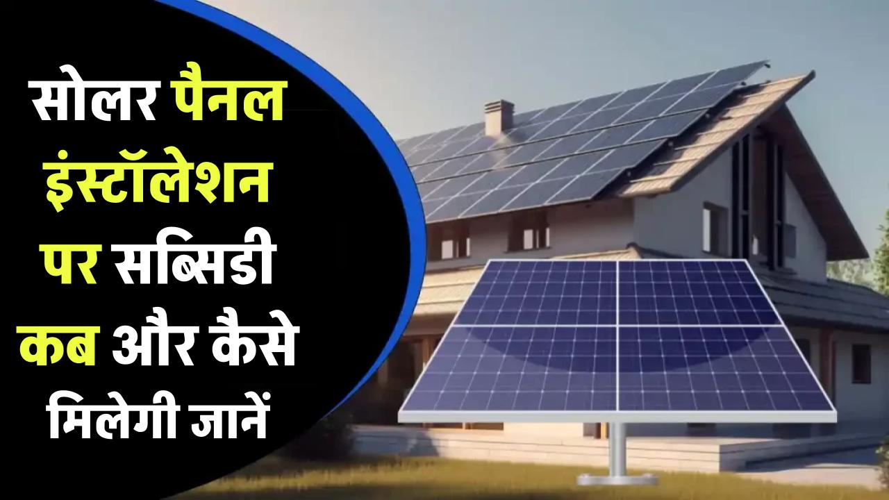 सोलर पैनल इंस्टॉलेशन पर सब्सिडी कब और कैसे मिलेगी? जानिए