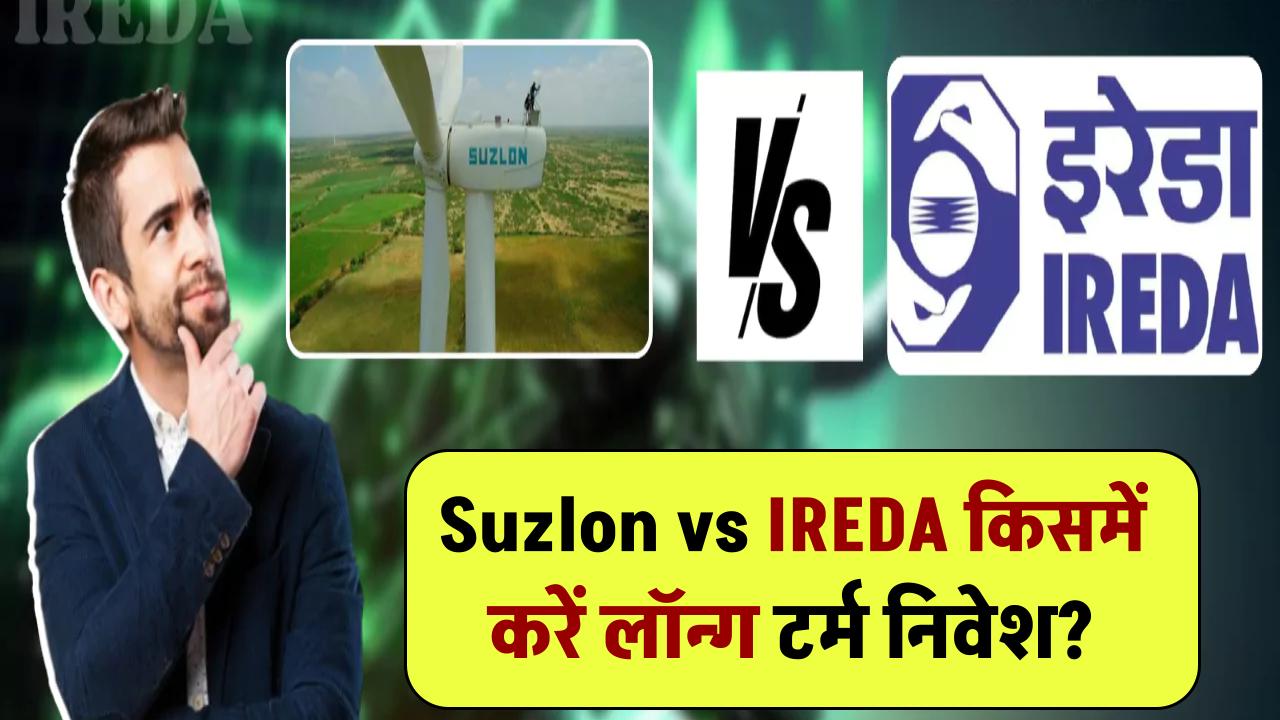 Suzlon vs IREDA: किसमें करें लॉन्ग टर्म निवेश? जानिए किस शेयर में हो सकता है बड़ा मुनाफा