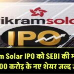 Vikram Solar IPO को मिली SEBI की हरी झंडी! ₹1,500 करोड़ के नए शेयर जल्द होंगे बाजार में जारी