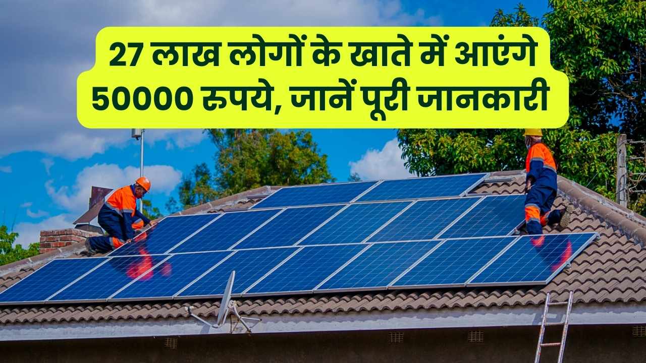 27 लाख लोगों के खाते में आएंगे 50000 रुपये, खुद से लगवा सकते हैं सोलर पैनल