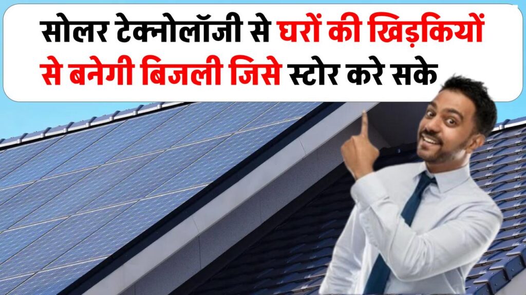 नई सोलर टेक्नोलॉजी से घरों की खिड़कियों से बनेगी बिजली, सालों-साल तक कर सकते हैं स्टोर