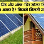 ऑन-ग्रिड और ऑफ-ग्रिड सोलर सिस्टम में क्या फर्क है? किसमें मिलेगी सब्सिडी और किसमें नहीं जानें
