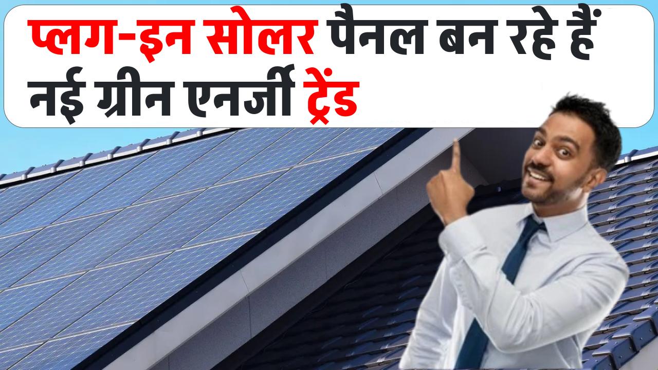 प्लग-इन सोलर पैनल बन रहे हैं नई ग्रीन एनर्जी ट्रेंड! जानिए क्यों हर घर के लिए हो रहे हैं जरूरी