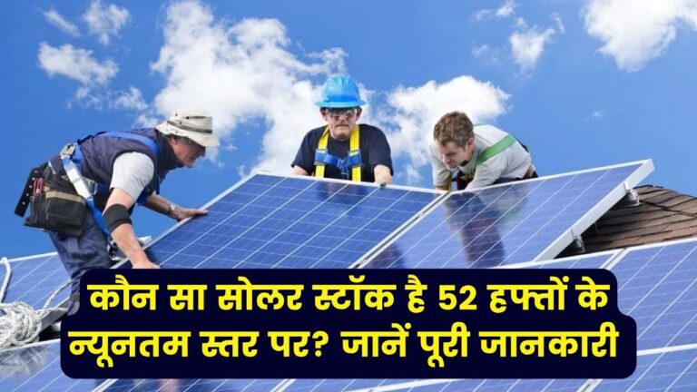 कौन सा सोलर स्टॉक है 52 हफ्तों के न्यूनतम स्तर पर? जानें अभी किन शेयरों में दिख रही गिरावट