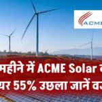 6 महीने में ACME Solar का शेयर 55% उछला! ब्रोकरेज हाउस बोले– अभी और चढ़ेगा, जानें 3 बड़ी वजहें
