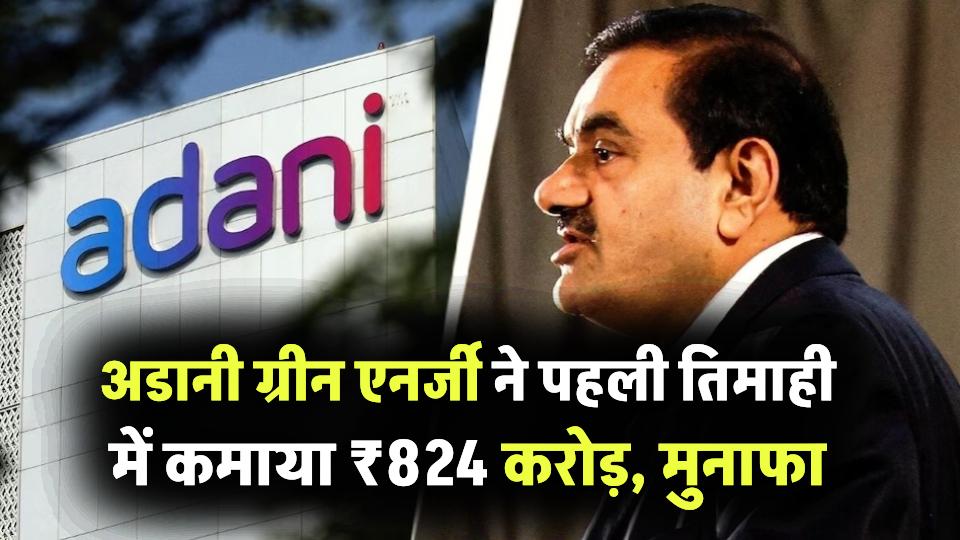 अडानी ग्रीन एनर्जी ने पहली तिमाही में कमाया ₹824 करोड़, मुनाफा 31% बढ़ा, जोड़ी 1.6 GW नई क्षमता
