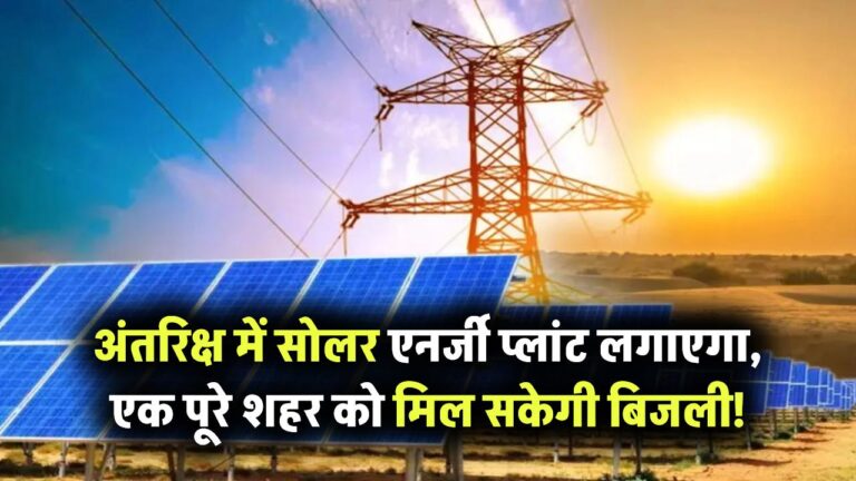 चीन का बड़ा कदम! अंतरिक्ष में सोलर एनर्जी प्लांट लगाएगा, एक पूरे शहर को मिल सकेगी बिजली!