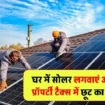 घर में सोलर पैनल लगवाएं और पाएं प्रॉपर्टी टैक्स में छूट, साथ ही बड़ी सब्सिडी का फायदा