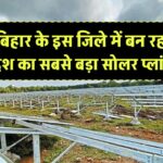 बिहार के इस जिले में बन रहा देश का सबसे बड़ा सोलर प्लांट, जानें कब से शुरू होगा बिजली उत्पादन