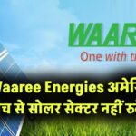 Waaree Energies का बड़ा बयान, अमेरिका की एंटी-डंपिंग जांच से नहीं रुकेगा भारत का सोलर सेक्टर
