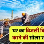 घर का बिजली बिल 0 करना है? सोलर स्कीम के बारे में, फ्री में लग जाएगा सोलर पैनल