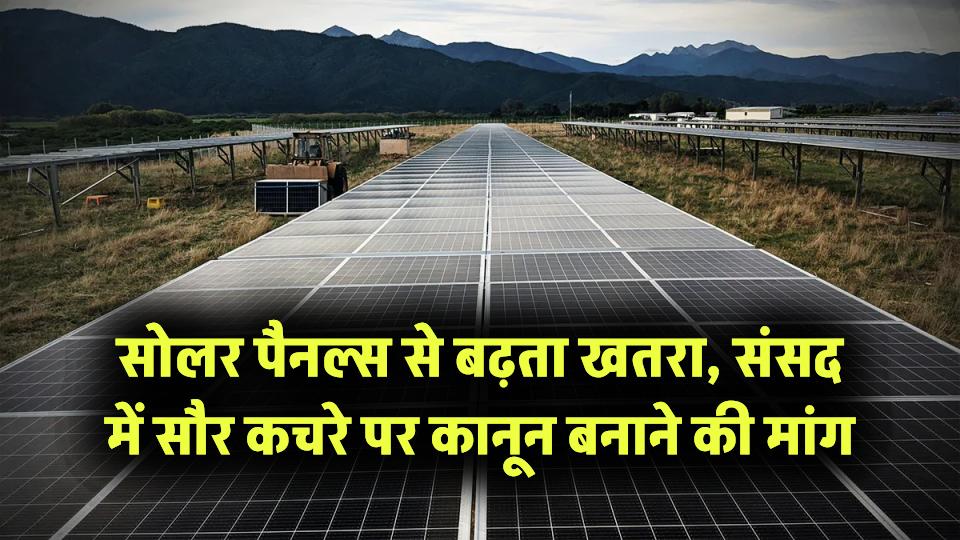 सोलर पैनलों से बढ़ रहा खतरा! संसद में उठी सौर कचरे पर नियम-कानून बनाने की मांग