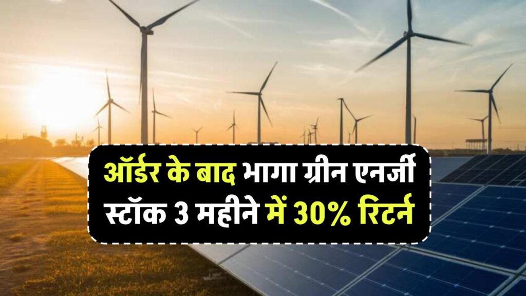 ऑर्डर के बाद भागा ये ग्रीन एनर्जी स्टॉक! 3 महीने में 30% रिटर्न,निवेशक हुए मालामाल