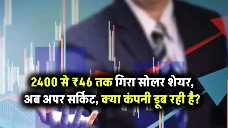 धड़ाम से गिरा ये सोलर शेयर 2400 से गिरकर ₹46 पर, अब लग रहे अपर सर्किट क्या वाकई डूब रही है कंपनी?
