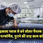 रिसाइकल्ड ग्लास से बने सोलर पैनल्स अब देंगे हाई-परफॉर्मेंस, पुराने की तरह काम करेंगे नए!
