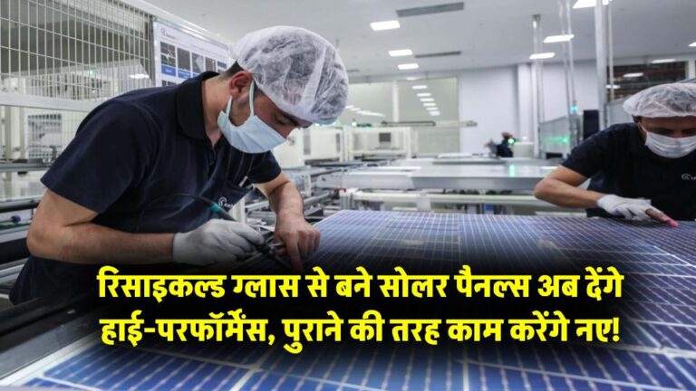 रिसाइकल्ड ग्लास से बने सोलर पैनल्स अब देंगे हाई-परफॉर्मेंस, पुराने की तरह काम करेंगे नए!