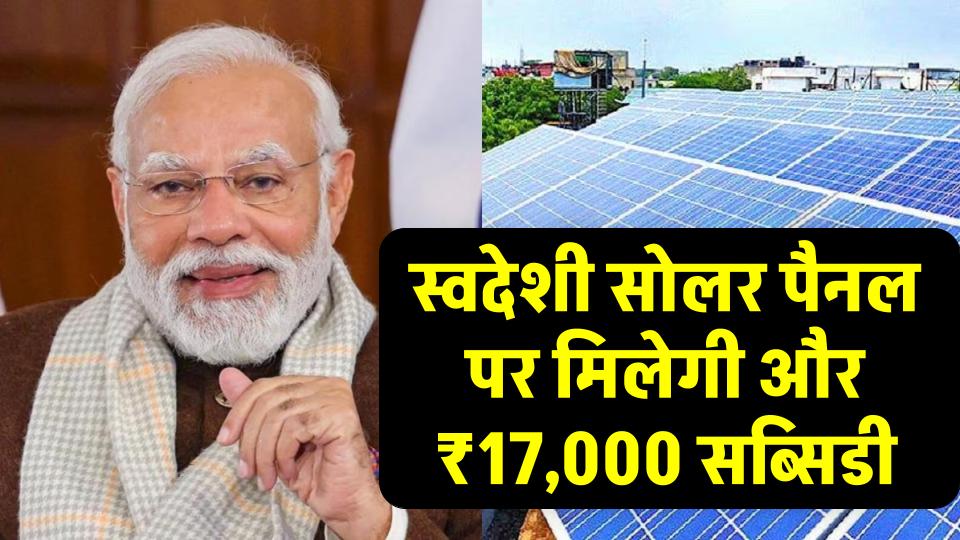 सरकार की नई स्कीम,स्वदेशी सोलर पैनल पर मिलेगी ₹17,000 की और सब्सिडी, बस ध्यान रखें ये बातें