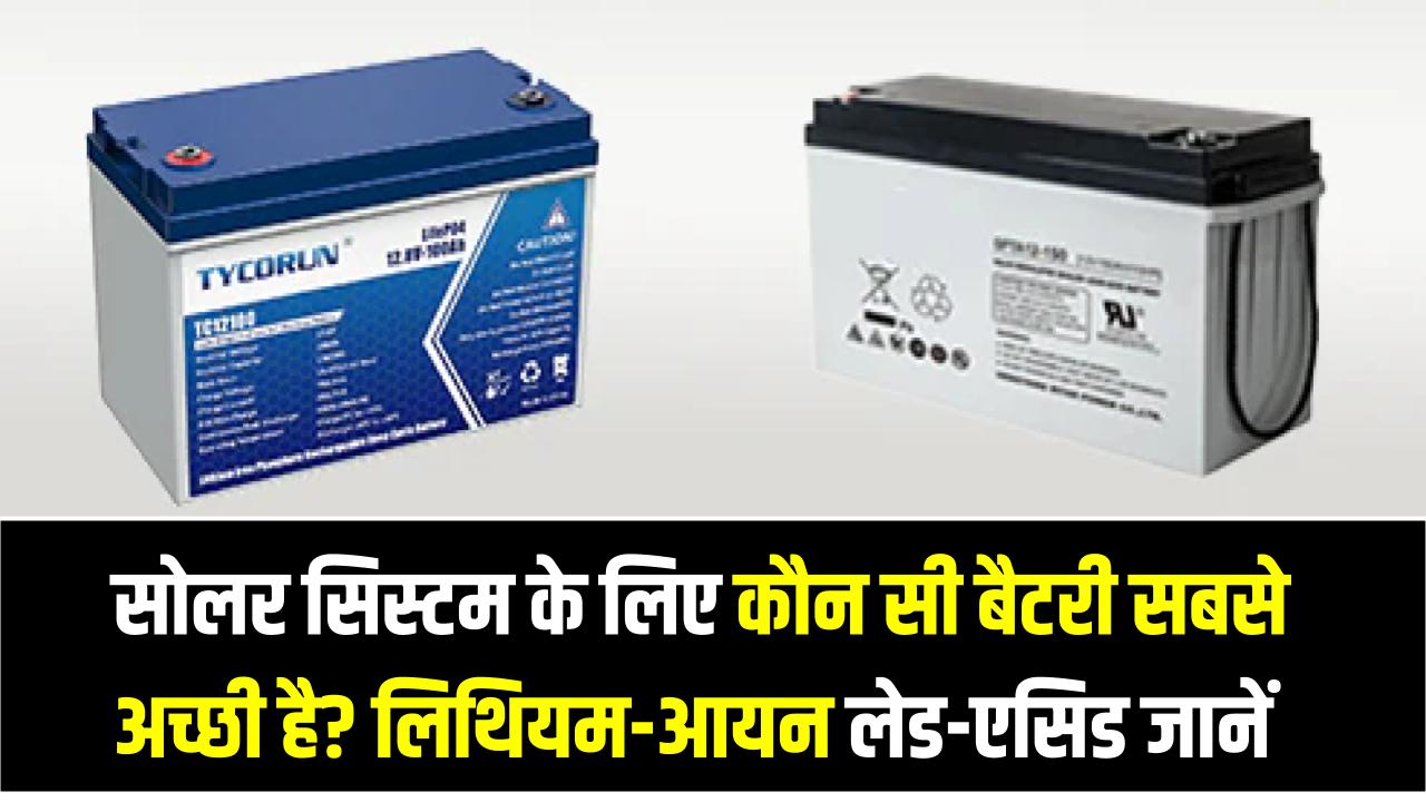 सोलर सिस्टम के लिए कौन सी बैटरी सबसे अच्छी है? लिथियम-आयन (Li-ion) vs लेड-एसिड (Lead-Acid) बैटरी की तुलना और सही चुनाव
