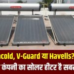 Racold, V-Guard या Havells? जानें, किस कंपनी का सोलर हीटर है सबसे टिकाऊ और बेस्ट?