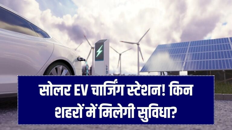अब सोलर से चार्ज होंगी इलेक्ट्रिक कारें, किन-किन शहरों में बन रहे हैं ये स्टेशन जानें?