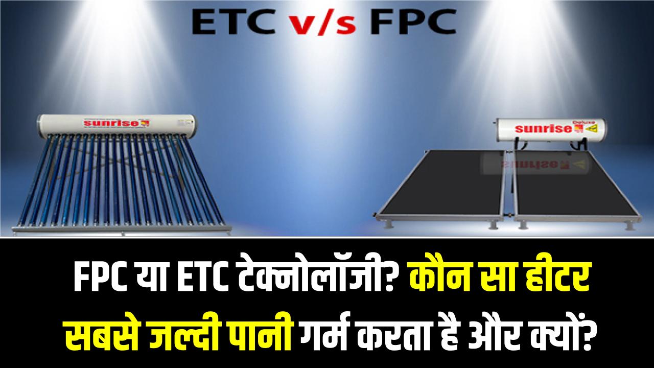 FPC या ETC टेक्नोलॉजी? कौन सा हीटर सबसे जल्दी पानी गर्म करता है और क्यों?