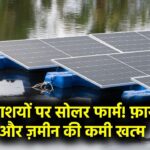 Floating Solar Farm: ज़मीन की कमी खत्म! जलाशयों पर सोलर लगाने से क्या फायदा होता है?