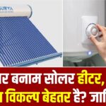 गीज़र बनाम सोलर हीटर: कौन सा विकल्प बेहतर है? 5 पॉइंट में समझें आपका कौन सा पैसा बचता है।