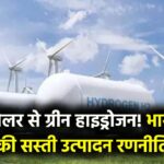 Green Hydrogen का सोलर से गठजोड़: भारत कैसे सौर ऊर्जा का उपयोग करके दुनिया का सबसे सस्ता हाइड्रोजन बनाएगा?