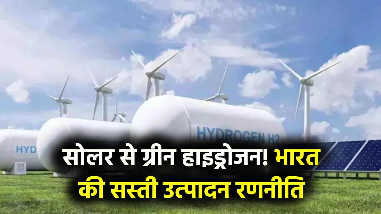Green Hydrogen का सोलर से गठजोड़: भारत कैसे सौर ऊर्जा का उपयोग करके दुनिया का सबसे सस्ता हाइड्रोजन बनाएगा?